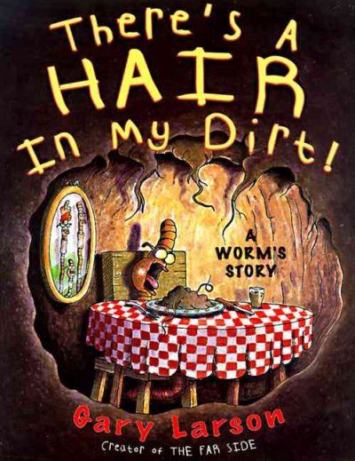 There's a hair in my dirt! : a worm's story / Gary Larson ; foreword by Edward O. Wilson.