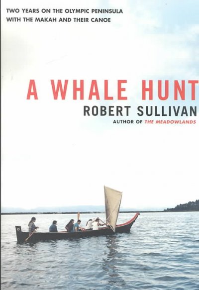 A whale hunt : [two years on the Olympic Peninsula with the Makah and their canoe] / Robert Sullivan.