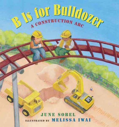 B is for bulldozer : a construction ABC / June Sobel ; illustrated by Melissa Iwai.