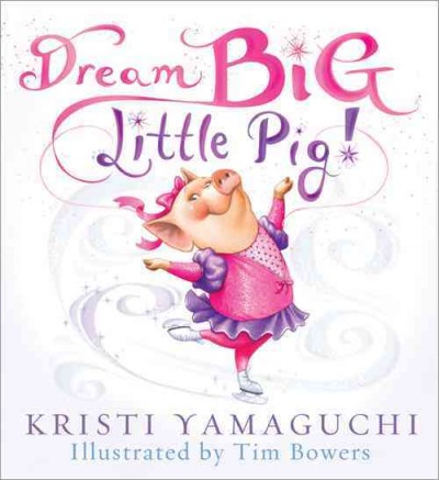 Dream big, little pig! / Kristi Yamaguchi ; illustrated by Tim Bowers.
