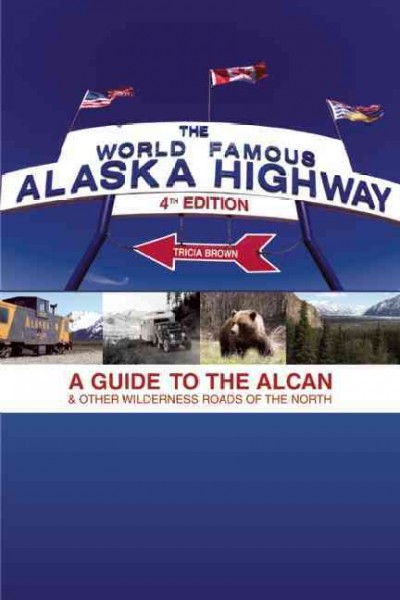 The world-famous Alaska Highway : a guide to the Alcan & other wilderness roads of the North / Tricia Brown.