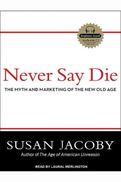 Never say die [electronic resource] : the myth and marketing of the new old age / Susan Jacoby.