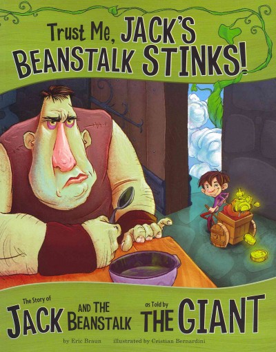 Trust me, Jack's beanstalk stinks! : the story of Jack and the beanstalk as told by the giant / by Eric Braun ; illustrated by Cristian Bernardini.