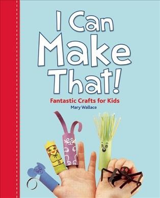 I can make that! : fantastic crafts for kids! / Mary Wallace.