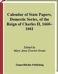 Calendar of state papers, domestic series, of the reign of Charles II. 1660-1661 [electronic resource] / edited by Mary Anne Everett Green.