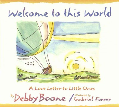 Welcome to this world [Book /] by Debby Boone ; illustrated by Gabriel Ferrer.