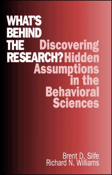 What's behind the research? : discovering hidden assumptions in the behavioral sciences / Brent D. Slife, Richard N. Williams.