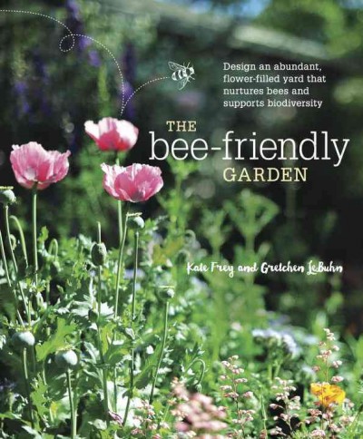 The bee-friendly garden : design an abundant, flower-filled yard that nurtures bees and supports biodiversity / Kate Frey and Gretchen LeBuhn.