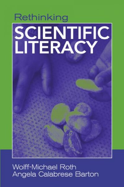 Rethinking scientific literacy / Wolff-Michael Roth and Angela Calabrese Barton.
