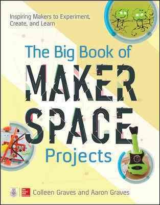 The big book of makerspace projects : inspiring makers to experiment, create, and learn / Colleen Graves, Aaron Graves.
