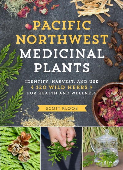 Pacific Northwest medicinal plants : identify, harvest, and use 120 wild herbs for health and wellness / Scott Kloos.