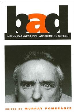 Bad : infamy, darkness, evil, and slime on screen / edited by Murray Pomerance.