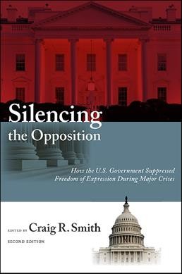 Silencing the opposition : how the U.S. government suppressed freedom of expression during major crises / edited by Craig R. Smith.