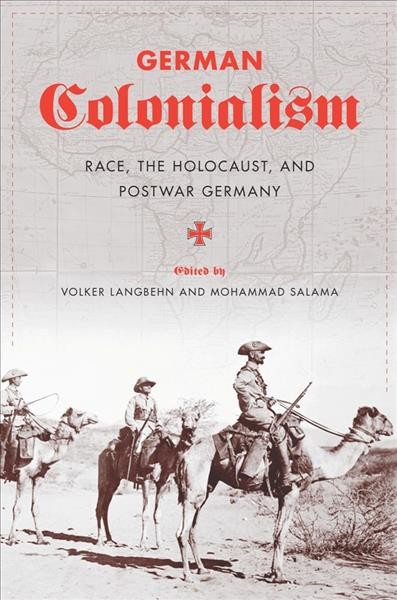 German colonialism : race, the Holocaust, and postwar Germany / edited by Volker Langbehn and Mohammad Salama.