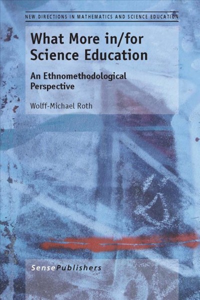 What more in/for science education : an ethnomethodological perspective / Wolff-Michael Roth.