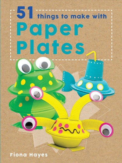 51 things to make with paper plates / Fiona Hayes ; photographer: Michael Wicks, illustration: Tom Connell.