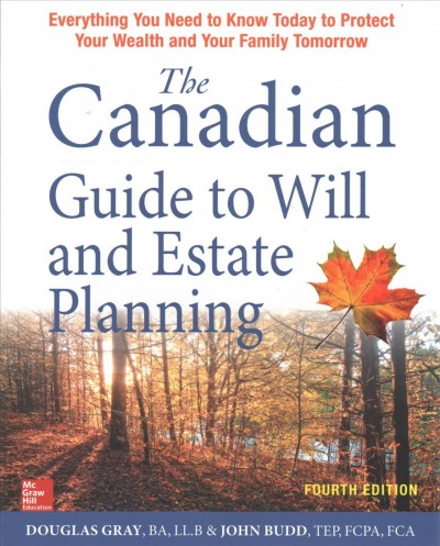The Canadian guide to will and estate planning : everything you need to know today to protect your wealth and your family tomorrow / Douglas Gray, BA, LL.B and John Budd, TEP, FCPA, FCA.
