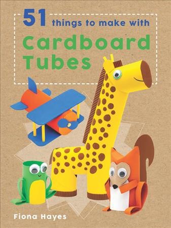 51 things to make with cardboard tubes / Fiona Hayes ; illustrator: Tom Connell.