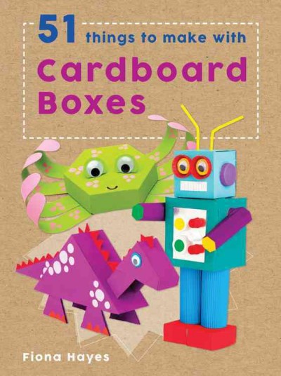 51 things to make with cardboard boxes / Fiona Hayes ; photographer: Michael Wicks, illustrator: Tom Connell.