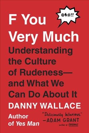 F you very much : understanding the culture of rudeness-- and what we can do about it / Danny Wallace.