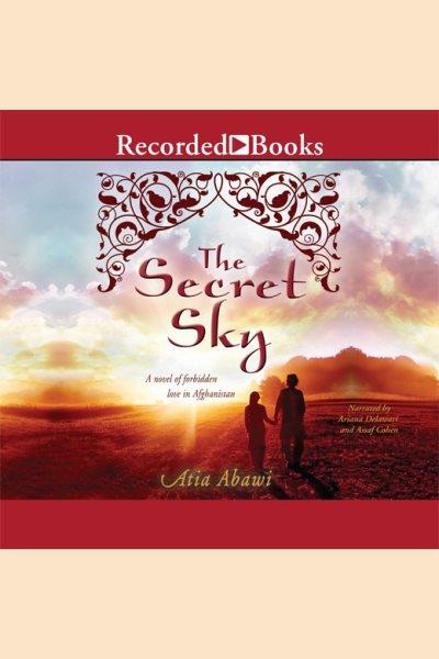The secret sky [electronic resource] : A Novel of Forbidden Love in Afghanistan. Atia Abawi.
