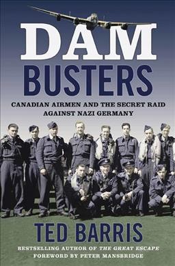 Dam Busters : Canadian airmen and the secret raid against Nazi Germany / Ted Barris.