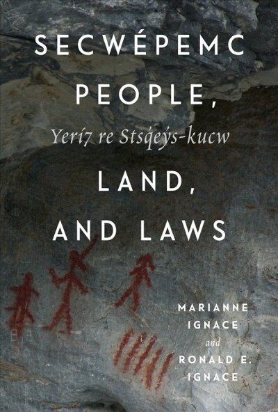 Secwépemc people, land, and laws = Yerí7 re Stsq̓ey̓s-kucw / Marianne Ignace and Ronald E. Ignace ; with contributions by Mike K. Rousseau, Nancy J. Turner, Kenneth Favrholdt, and many Secwépemc storytellers, past and present ; foreward by Bonnie Leonard.