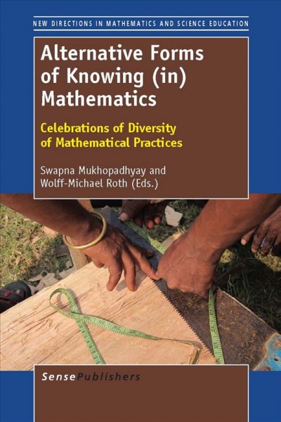Alternative forms of knowing (in) mathematics [electronic resource] : celebrations of diversity of mathematical practices / edited by Swapna Mukhopadhyay and Wolff-Michael Roth.