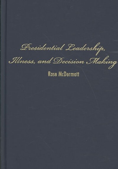 Presidential leadership, illness, and decision making / Rose McDermott.