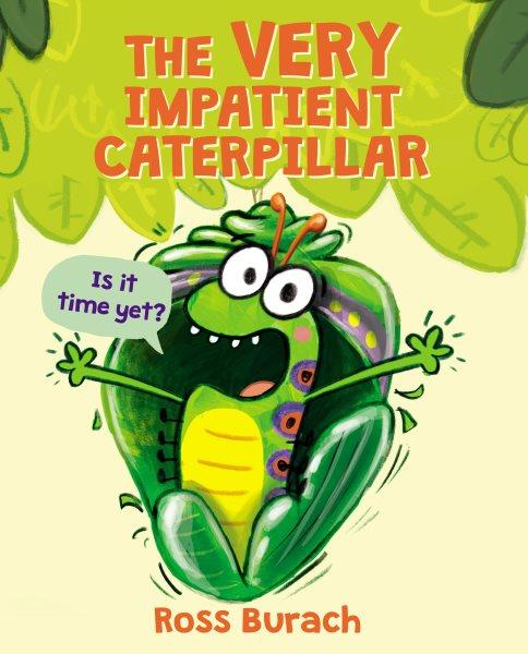 The very impatient caterpillar : is it time yet? / by Ross Burach.