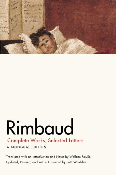Rimbaud : complete works, selected letters : a bilingual edition / translated with an introduction and notes by Wallace Fowlie ; updated, revised and with a foreword by Seth Whidden.