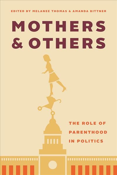 Mothers and others : the role of parenthood in politics / edited by Melanee Thomas and Amanda Bittner.