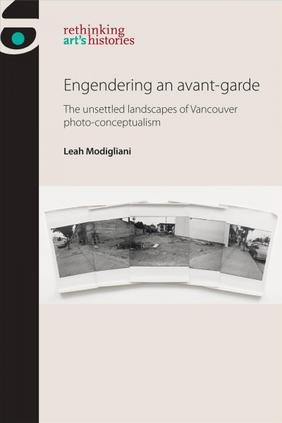 Engendering an avant-garde : the unsettled landscapes of Vancouver photo-conceptualism / Leah Modigliani.