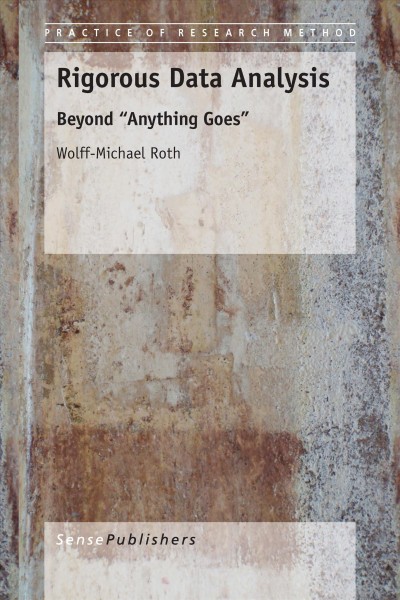 Rigorous data analysis : beyond "Anything goes" / Wolff-Michael Roth.