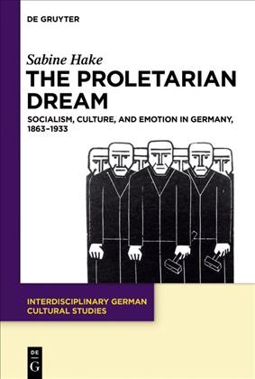The Proletarian Dream : Socialism, Culture, and Emotion in Germany, 1863-1933 / Sabine Hake.