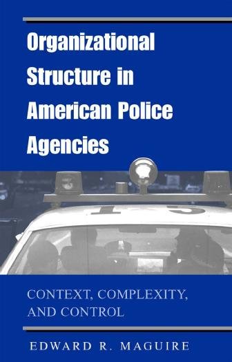 Organizational structure in American police agencies : context, complexity, and control / Edward R. Maguire.