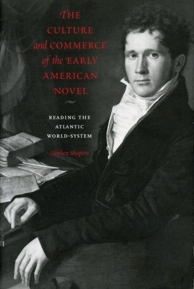 The culture and commerce of the early American novel [electronic resource] : reading the Atlantic world-system / Stephen Shapiro.