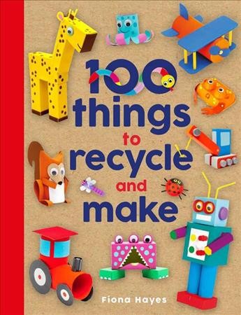 100 things to recycle and make / Fiona Hayes.