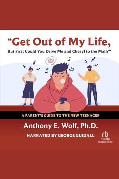 Get out of my life, but first could you drive me & cheryl to the mall? [electronic resource] : A parent's guide to the new teenager. Wolf Anthony E.