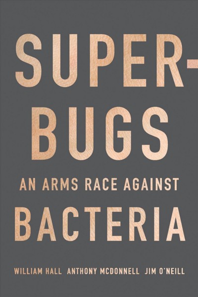 Superbugs : an arms race against bacteria / William Hall, Anthony McDonnell, and Jim O'Neill.