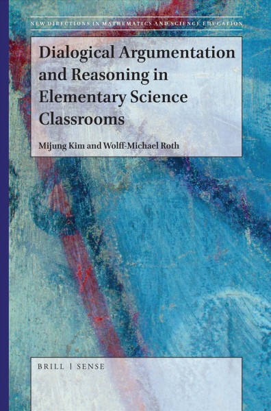 Dialogical argumentation and reasoning in elementary science classrooms / by Mijung Kim and Wolff-Michael Roth.