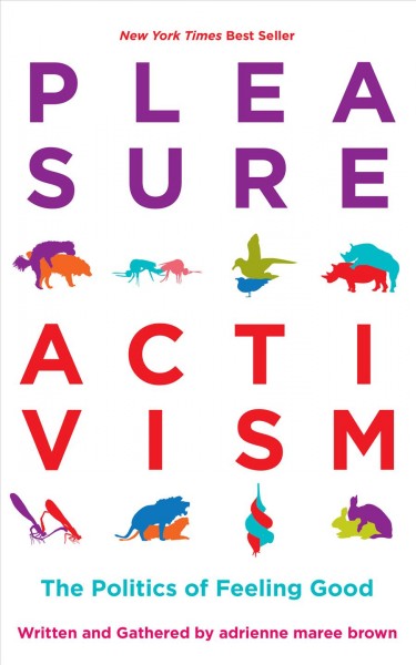 Pleasure activism : the politics of feeling good / written and gathered by Adrienne Maree Brown.