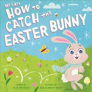 My first how to catch the Easter Bunny [board book] / words by Alice Walstead ; pictures by Joel & Ashley Selby.