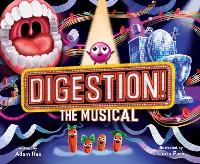 Digestion! the musical / written by Adam Rex ; illustrated by Laura Park.