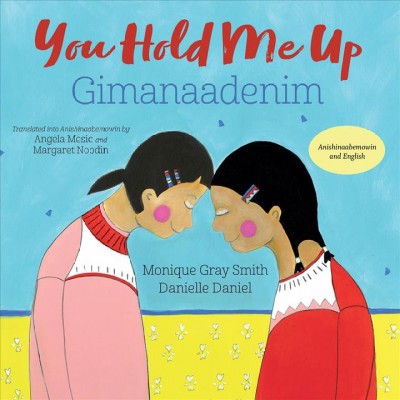 You hold me up = Gimanaadenim / Monique Gray Smith and Danielle Daniel ; translated into Anishinaabemowin by Angela Mesic and Margaret Noodin.