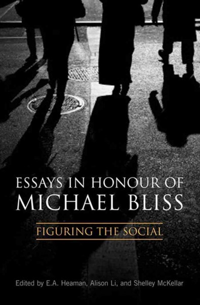 Essays in Honour of Michael Bliss : Figuring the Social / Elsbeth A. Heaman, Shelley McKellar, Alison Li.