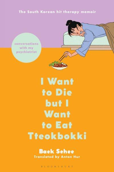 I Want to Die but I Want to Eat Tteokbokki / Baek Sehee ; translated from the Korean by Anton Hur.