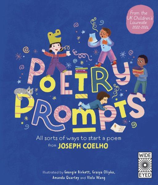 Poetry prompts : all sorts of ways to start a poem / from Joseph Coelho ; illustrated by Georgie Birkett, Grasya Oliyko, Amanda Quartey and Viola Wang.