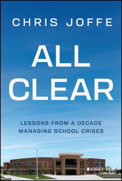 All clear : lessons from a decade managing school crises / Chris Joffe.
