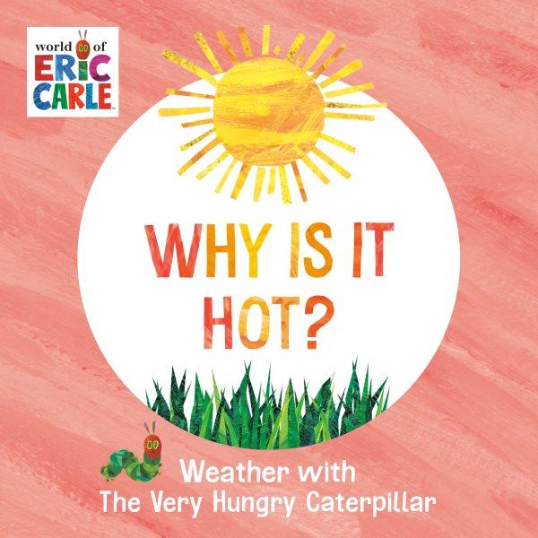 Why is it hot? : weather with The Very Hungry Caterpillar / Eric Carle ; words by Joanne Ruelos Diaz.